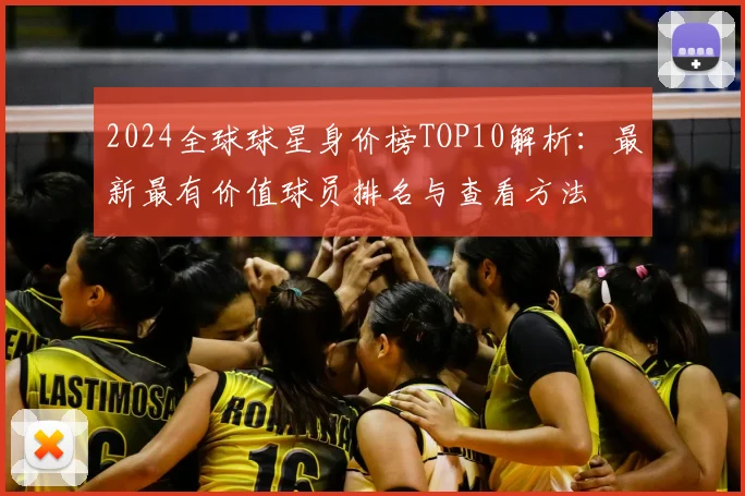 2024全球球星身价榜TOP10解析：最新最有价值球员排名与查看方法