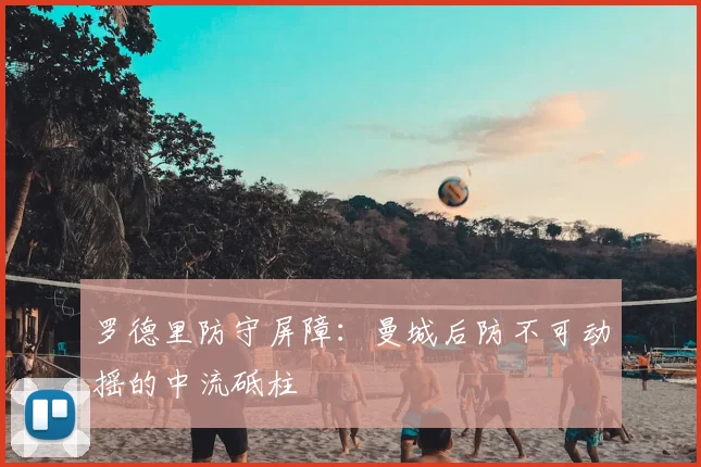罗德里防守屏障：曼城后防不可动摇的中流砥柱