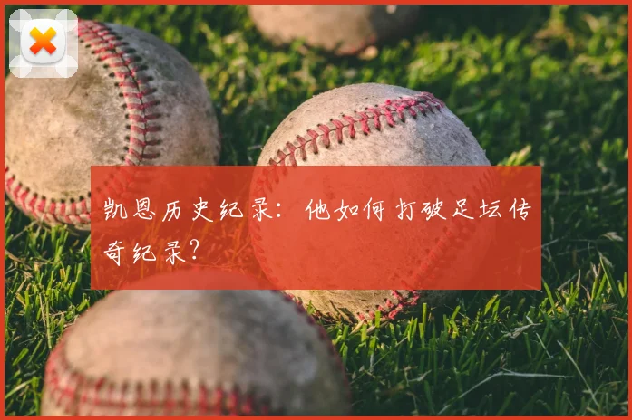 凯恩历史纪录：他如何打破足坛传奇纪录？
