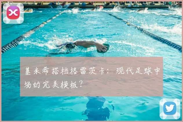 基米希搭档格雷茨卡:现代足球中场的完美模板?