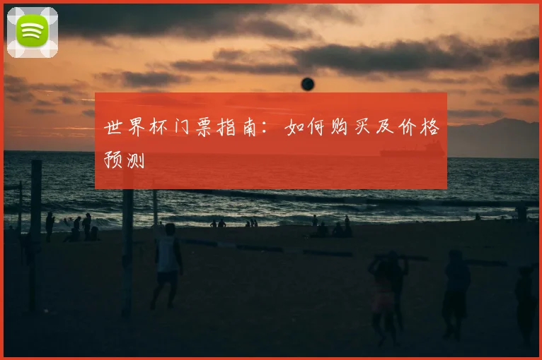世界杯门票指南：如何购买及价格预测