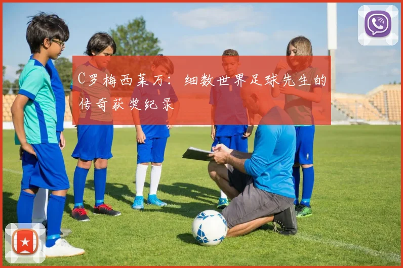 C罗梅西莱万：细数世界足球先生的传奇获奖纪录