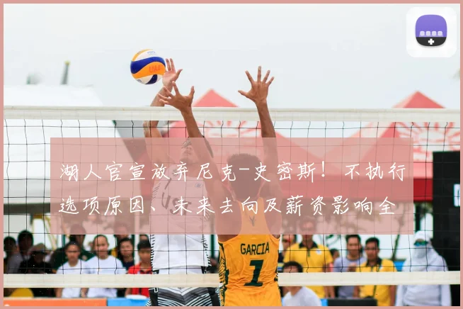 湖人官宣放弃尼克-史密斯！不执行选项原因、未来去向及薪资影响全解析