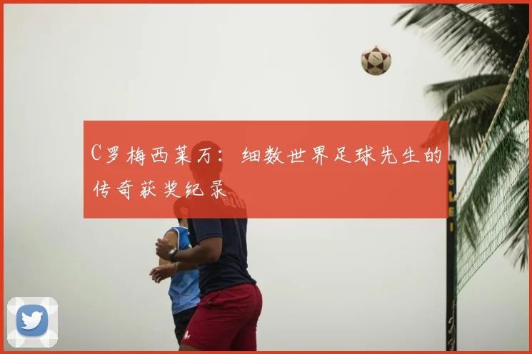 C罗梅西莱万：细数世界足球先生的传奇获奖纪录