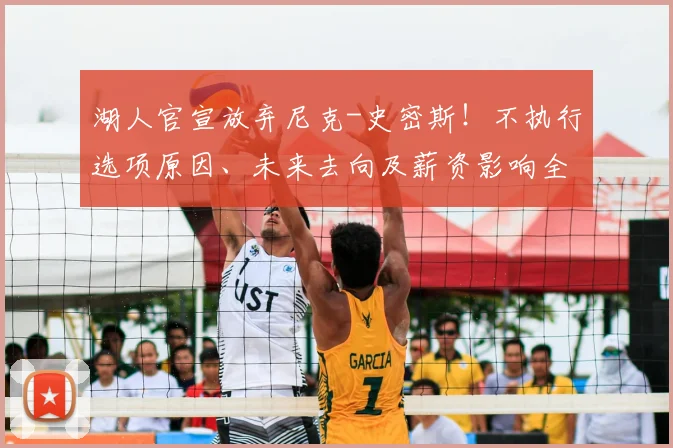 湖人官宣放弃尼克-史密斯！不执行选项原因、未来去向及薪资影响全解析