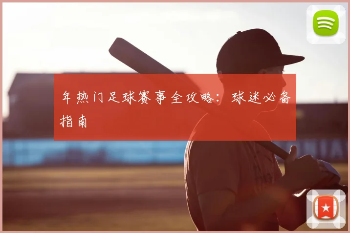 年热门足球赛事全攻略：球迷必备指南