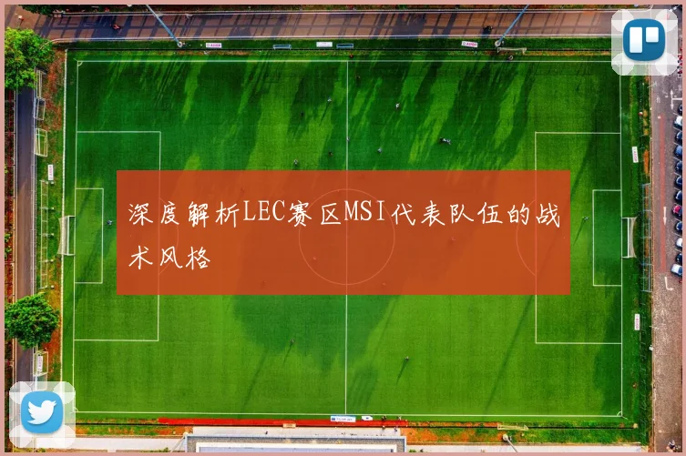 深度解析LEC赛区MSI代表队伍的战术风格