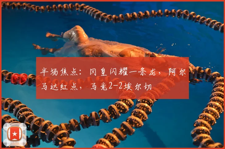 半场焦点：冈皇闪耀一条龙，阿尔马达红点，马竞2-2埃尔切