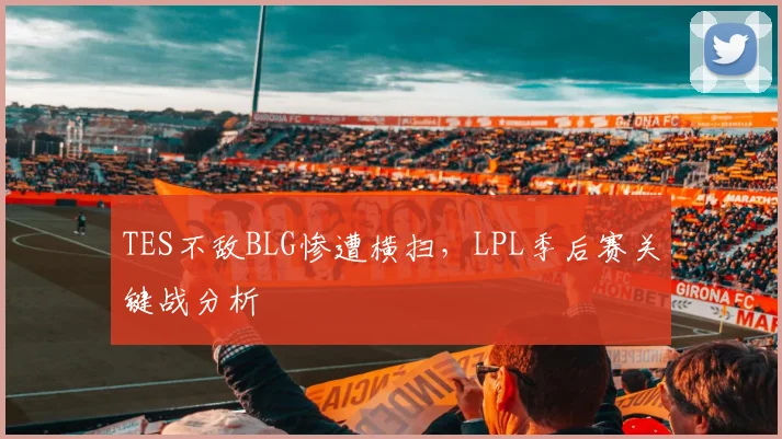 TES不敌BLG惨遭横扫，LPL季后赛关键战分析