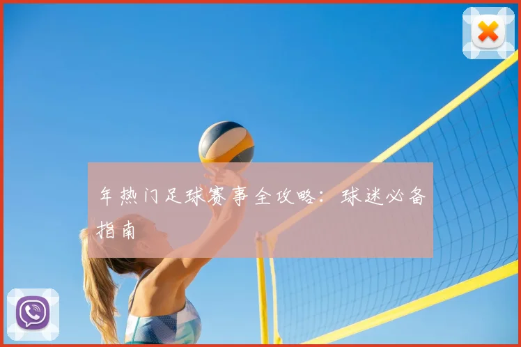 年热门足球赛事全攻略：球迷必备指南