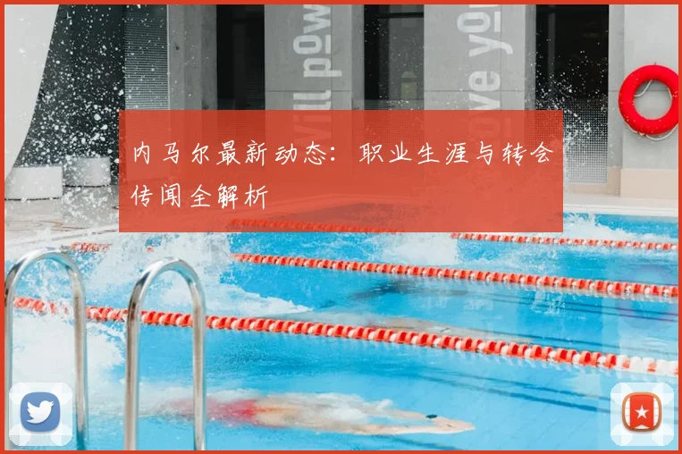 内马尔最新动态：职业生涯与转会传闻全解析