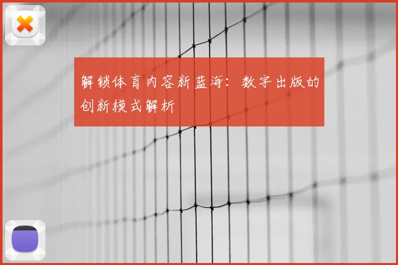 解锁体育内容新蓝海：数字出版的创新模式解析
